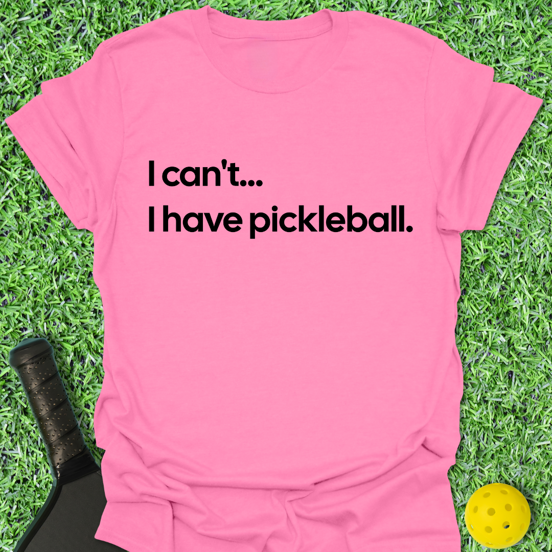I Can't I Have Pickleball T-Shirt