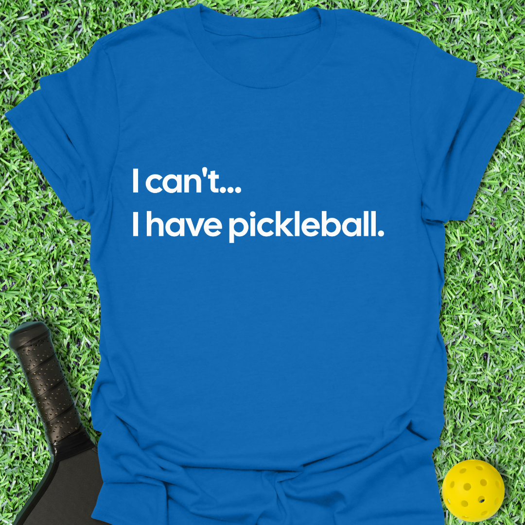 I Can't I Have Pickleball T-Shirt