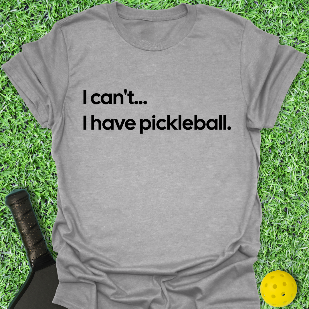 I Can't I Have Pickleball T-Shirt