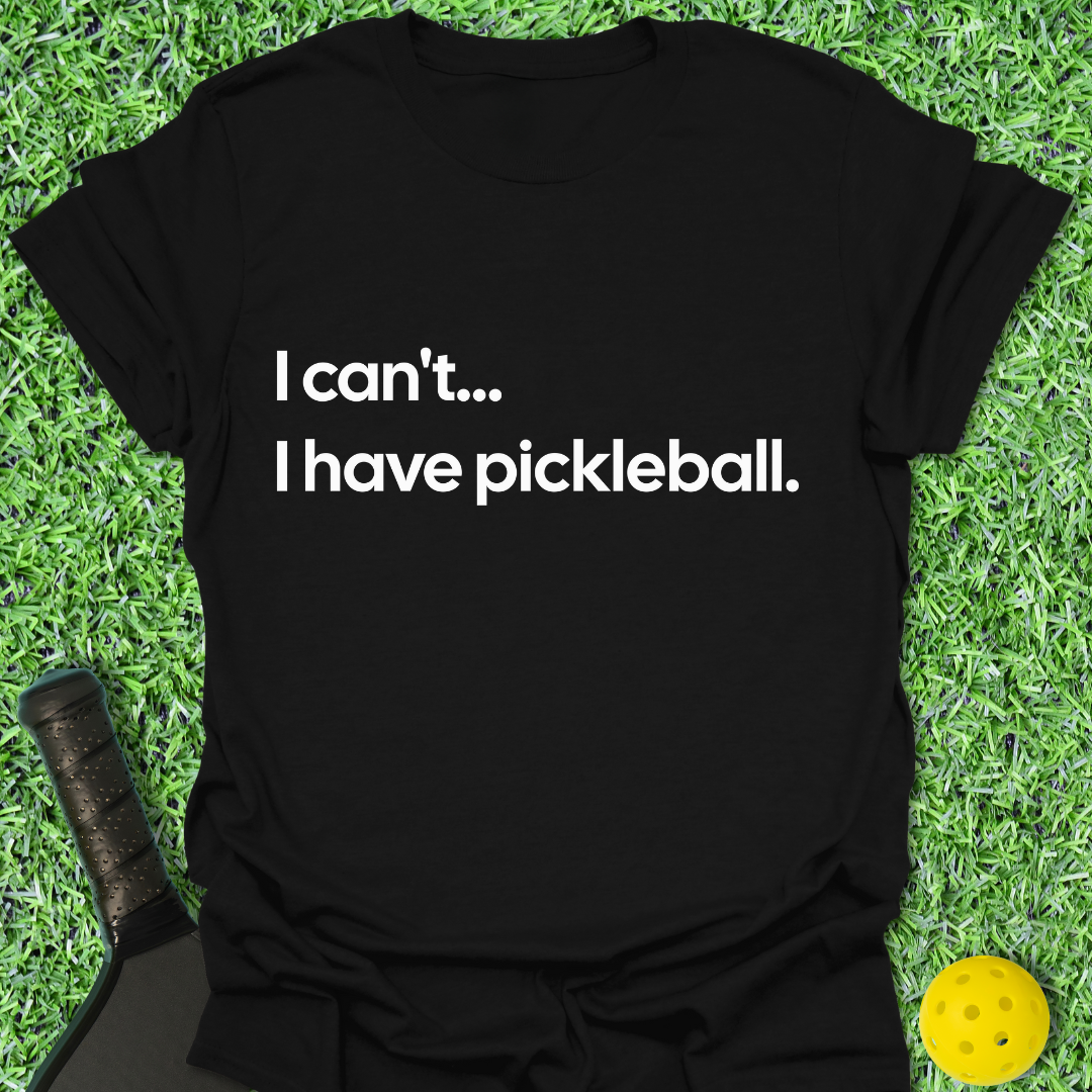 I Can't I Have Pickleball T-Shirt