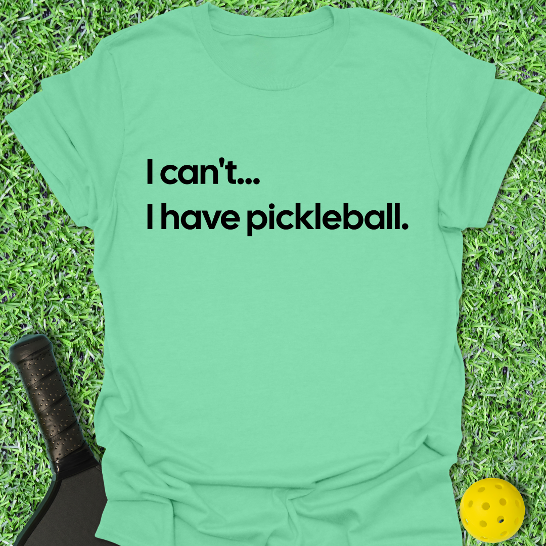 I Can't I Have Pickleball T-Shirt